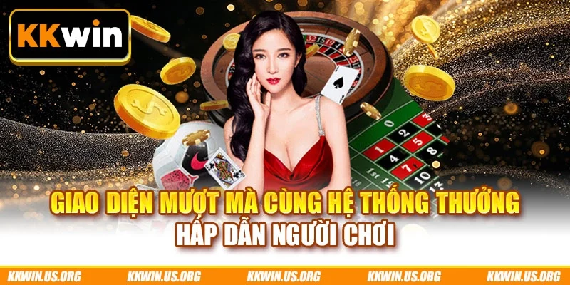 Giao diện mượt mà cùng hệ thống thưởng hấp dẫn người chơi