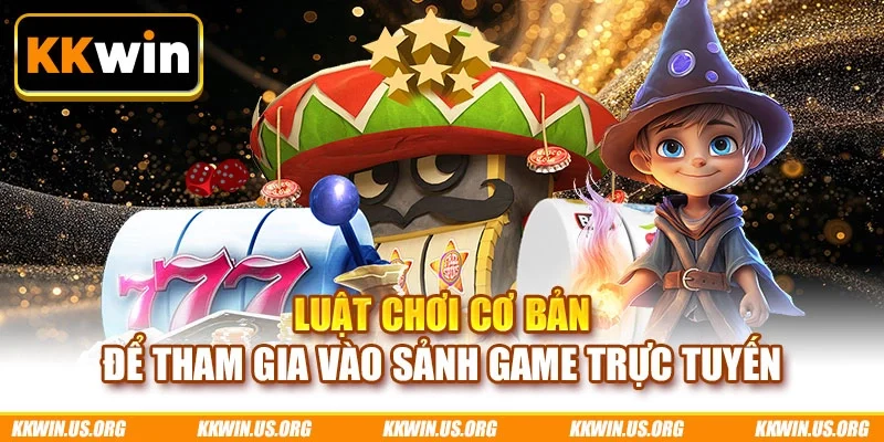 Luật chơi cơ bản để tham gia vào sảnh game trực tuyến