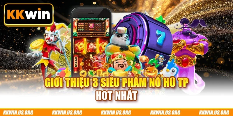 Giới thiệu 3 siêu phẩm nổ hũ TP hot nhất