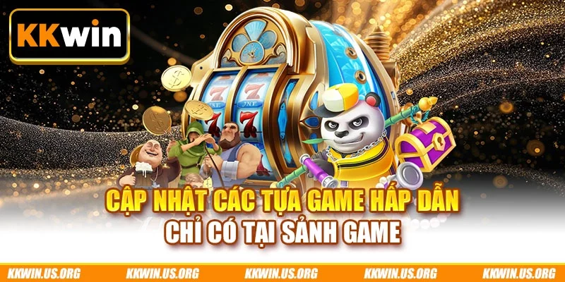 Cập nhật các tựa game hấp dẫn chỉ có tại sảnh game